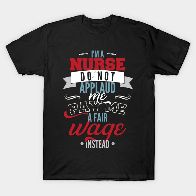 I'm a nurse, do not applaud me, pay me a fair wage instead T-Shirt by emmjott